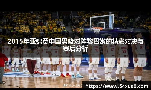 2015年亚锦赛中国男篮对阵黎巴嫩的精彩对决与赛后分析