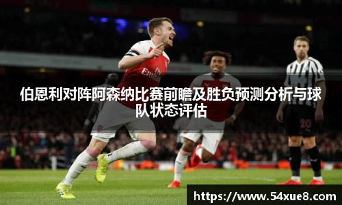 伯恩利对阵阿森纳比赛前瞻及胜负预测分析与球队状态评估
