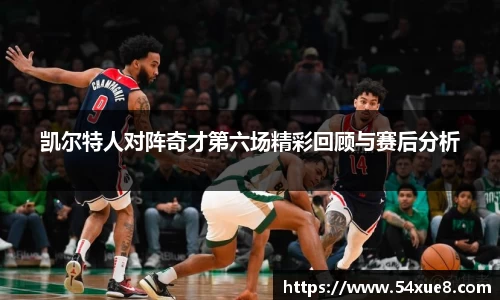 凯尔特人对阵奇才第六场精彩回顾与赛后分析